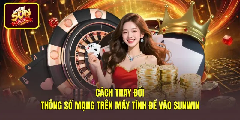 Thao tác đổi DNS vào Sunwin và xóa cache trên máy tính