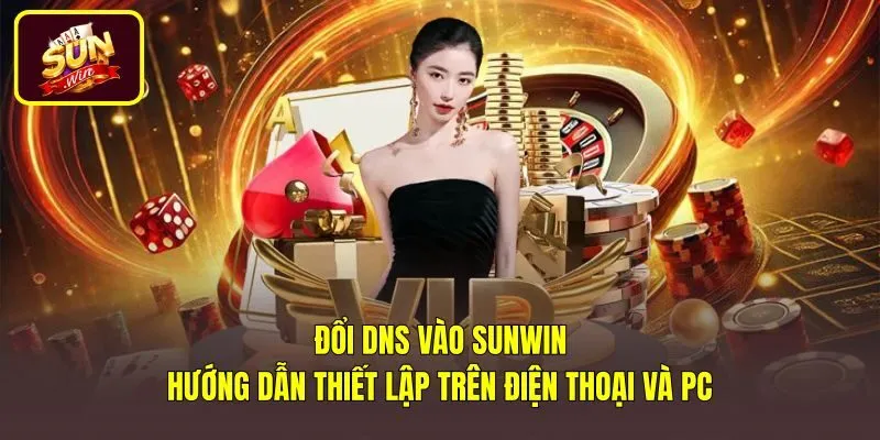 Đổi Dns Vào Sunwin - Hướng Dẫn Thiết Lập Trên Điện Thoại Và PC