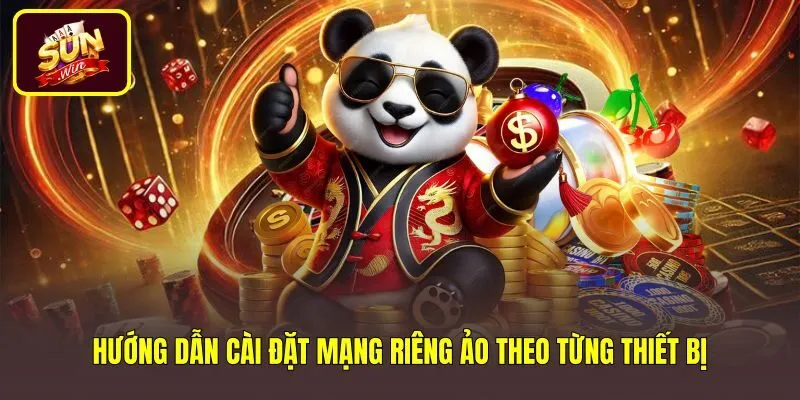 huong-dan-cai-dat-mang-rieng-ao-theo-tung-thiet-bi Các bước cài đặt mạng ảo chuẩn xác trên từng thiết bị