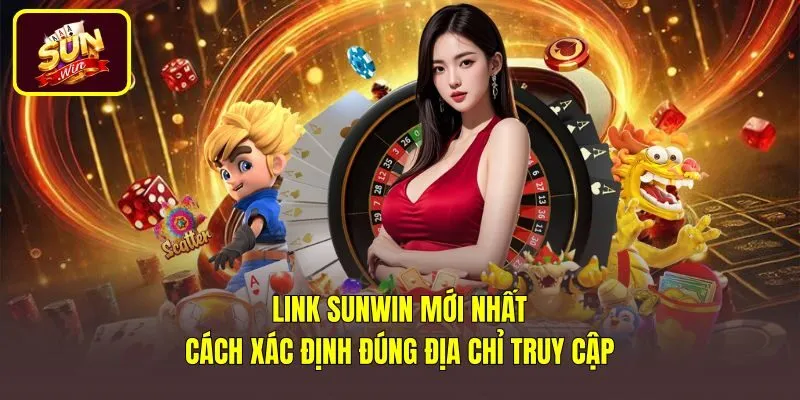 Link Sunwin Mới Nhất - Cách Xác Định Đúng Địa Chỉ Truy Cập