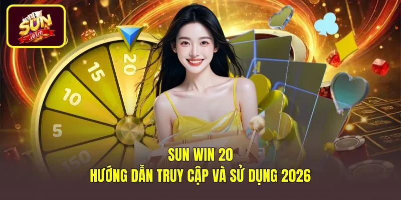 Sun Win 20 - Hướng Dẫn Truy Cập Và Sử Dụng 2026