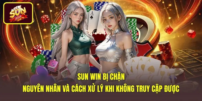 Sun Win Bị Chặn - Nguyên Nhân Và Cách Xử Lý Khi Không Truy Cập Được