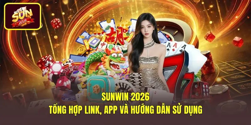 Sunwin 2026 - Tổng Hợp Link, App Và Hướng Dẫn Sử Dụng
