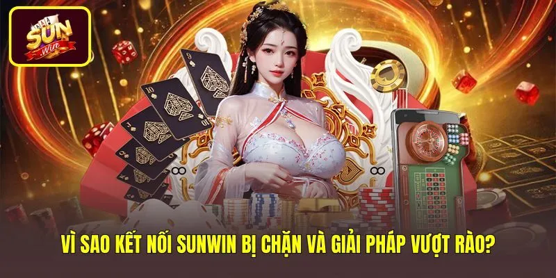 vi-sao-ket-noi-sunwin-bi-chan-va-giai-phap-vuot-rao Giải pháp vượt bộ lọc mạng duy trì kết nối bảo mật