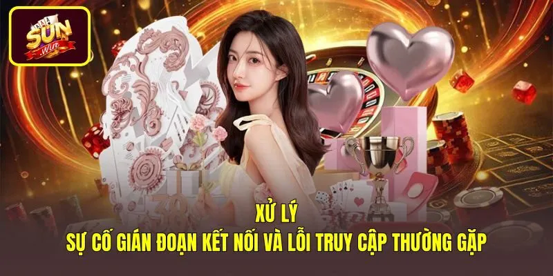 xu-ly-su-co-gian-doan-ket-noi-va-loi-truy-cap-thuong-gap Giải pháp xử lý lỗi đăng nhập Sunwin do mạng gián đoạn